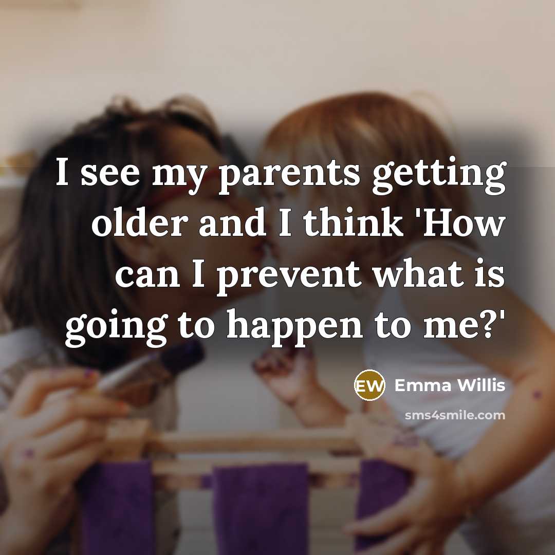 “I see my parents getting older and I think 'How…” quote by Emma Willis