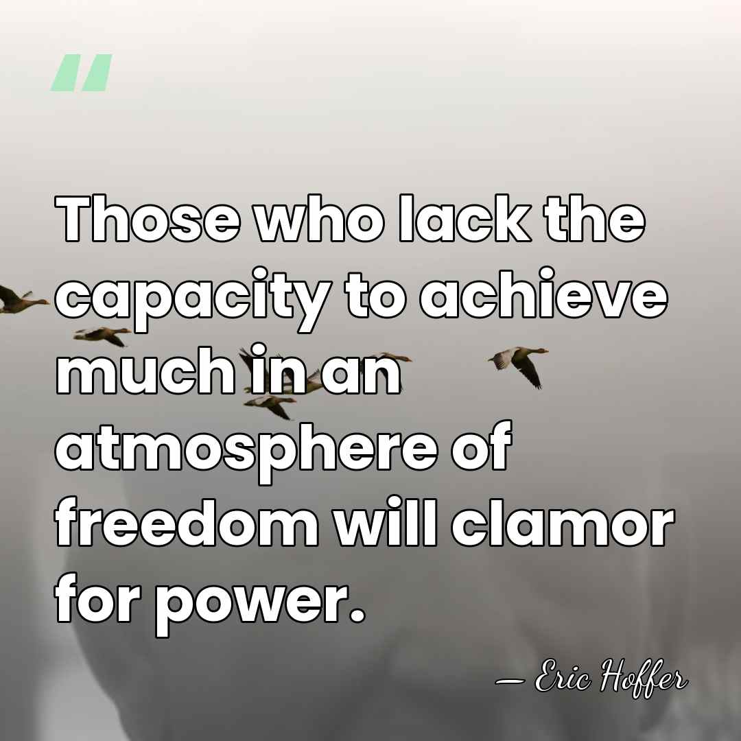 Those who lack the capacity to achieve much in an atmosphere of&hellip; - Eric Hoffer