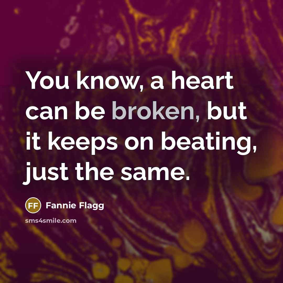 “You know, a heart can be broken, but it keeps…” quote by Fannie Flagg