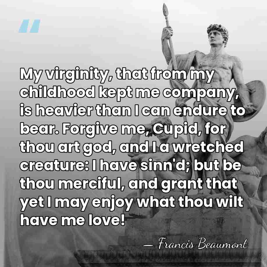 My virginity, that from my childhood kept me company, is heavier than&hellip; - Francis Beaumont