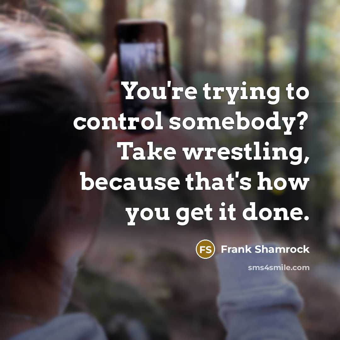 “You're trying to control somebody? Take wrestling, because that's how…” quote by Frank Shamrock