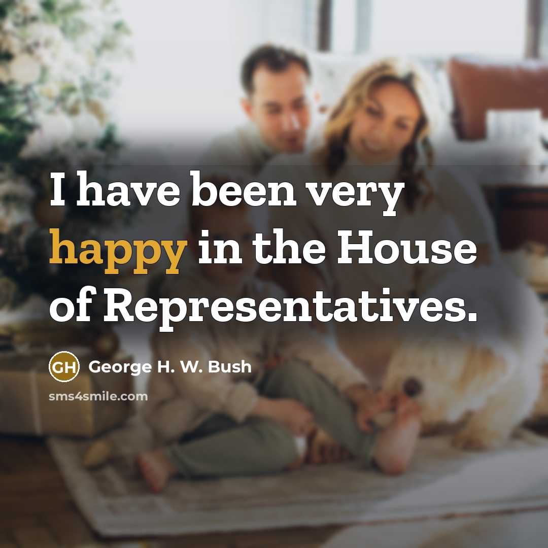 “I have been very happy in the House of Representatives.…” quote by George H. W. Bush
