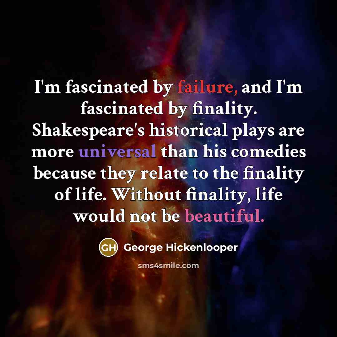 “I'm fascinated by failure, and I'm fascinated by finality. Shakespeare's…” quote by George Hickenlooper