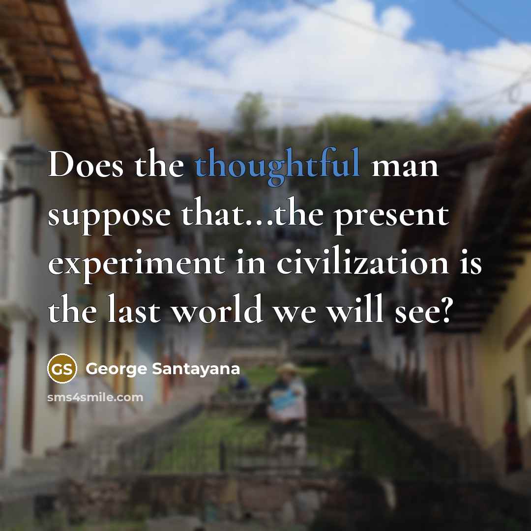 “Does the thoughtful man suppose that...the present experiment in civilization…” quote by George Santayana