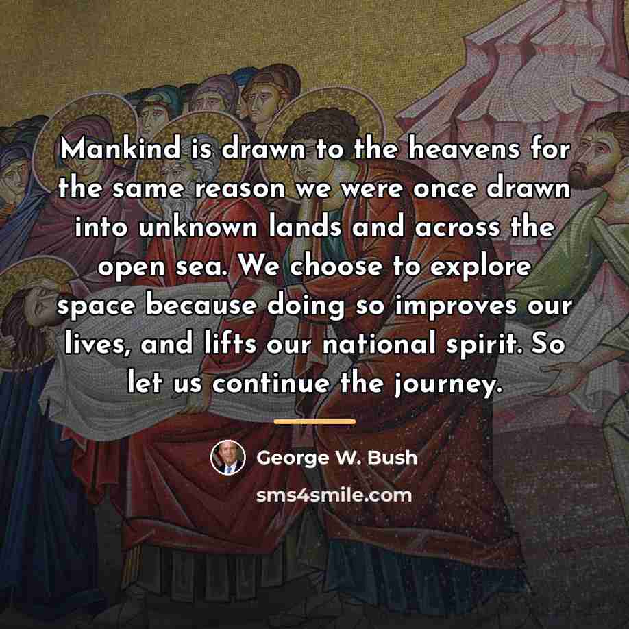 “Mankind is drawn to the heavens for the same reason…” quote by George W. Bush