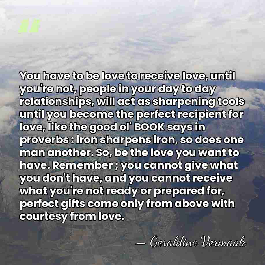You have to be love to receive love, until you're not, people&hellip; - Geraldine Vermaak