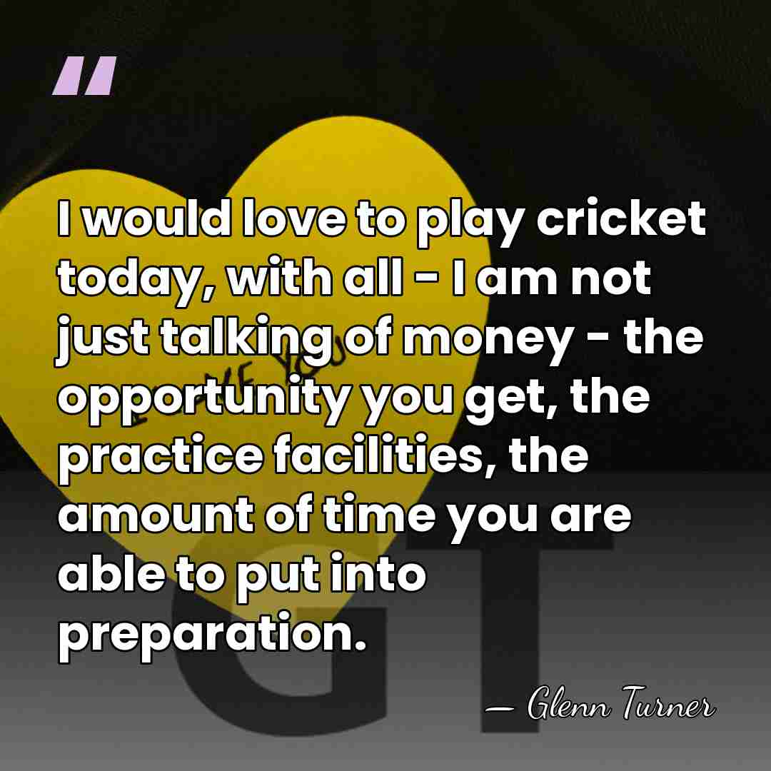 I would love to play cricket today, with all - I am&hellip; - Glenn Turner
