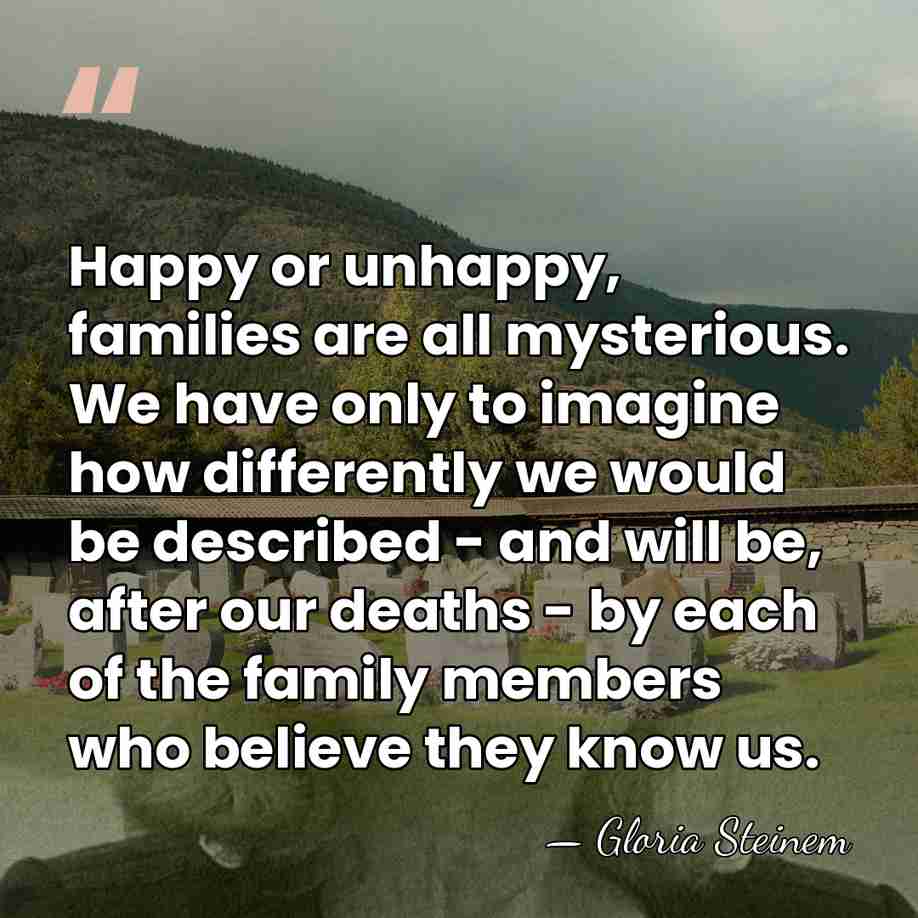 Happy or unhappy, families are all mysterious. We have only to imagine&hellip; - Gloria Steinem