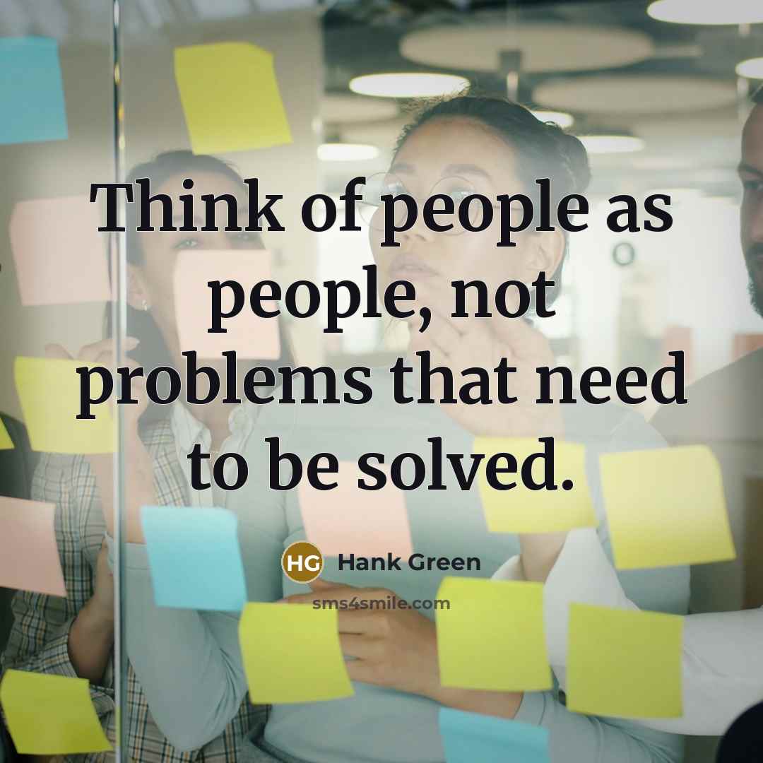 “Think of people as people, not problems that need to…” quote by Hank Green
