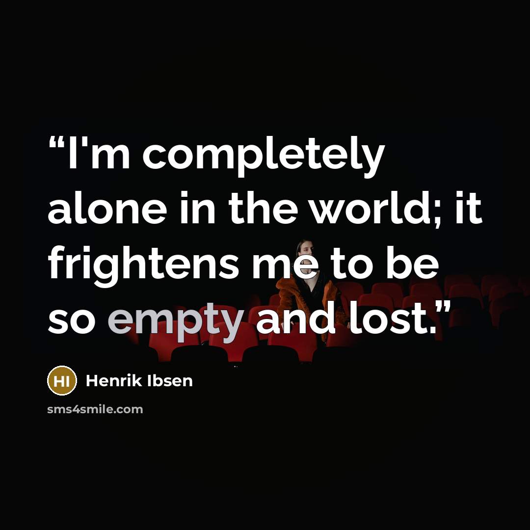 “I'm completely alone in the world; it frightens me to be so empty and lost.” quote by Henrik Ibsen