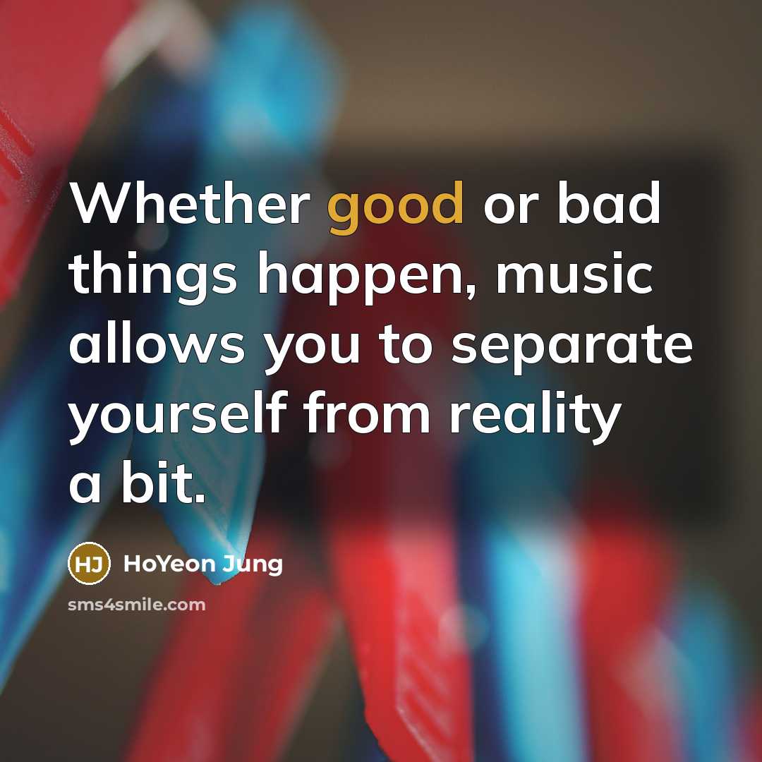 “Whether good or bad things happen, music allows you to…” quote by HoYeon Jung
