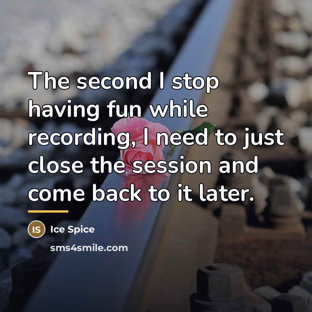 “The second I stop having fun while recording, I need…” quote by Ice Spice