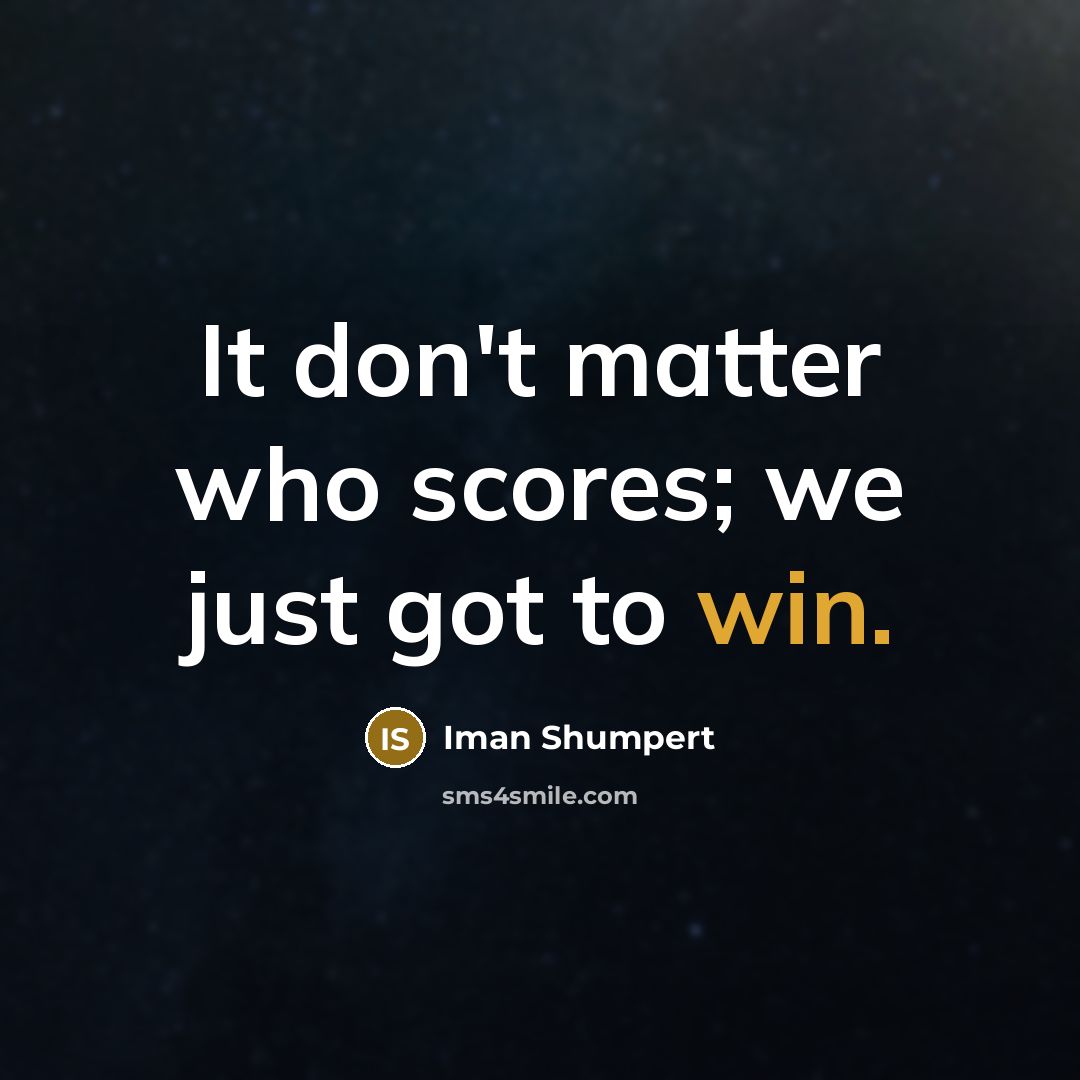 “It don't matter who scores; we just got to win.” quote by Iman Shumpert