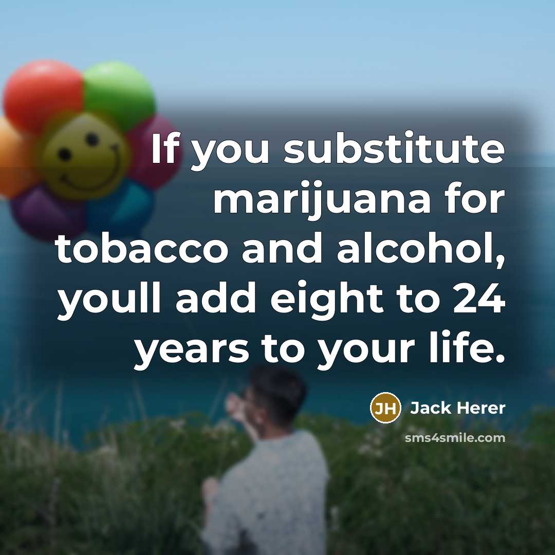 “If you substitute marijuana for tobacco and alcohol, youll add…” quote by Jack Herer