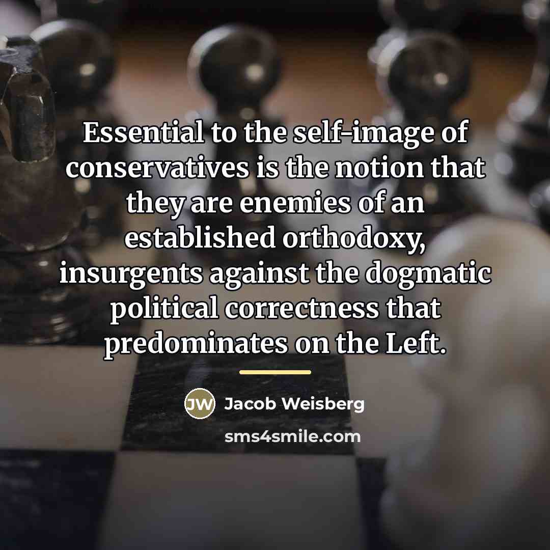“Essential to the self-image of conservatives is the notion that…” quote by Jacob Weisberg