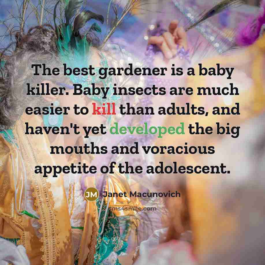 “The best gardener is a baby killer. Baby insects are…” quote by Janet Macunovich