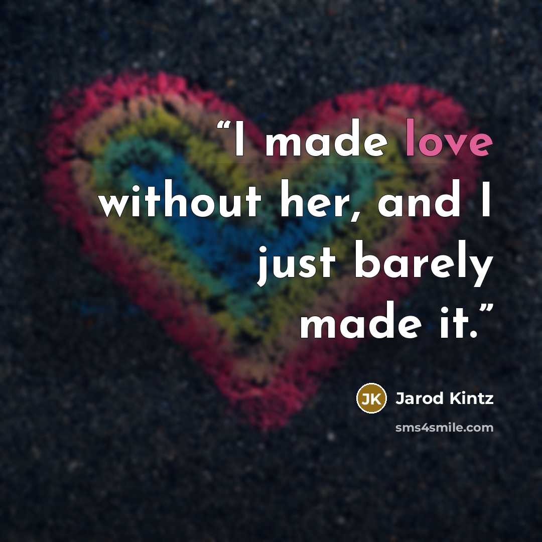 “I made love without her, and I just barely made it.” quote by Jarod Kintz