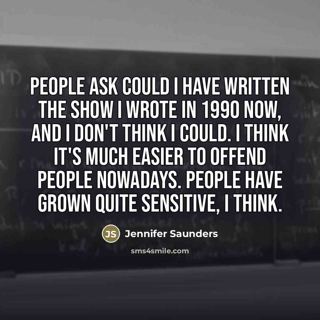 “People ask could I have written the show I wrote…” quote by Jennifer Saunders