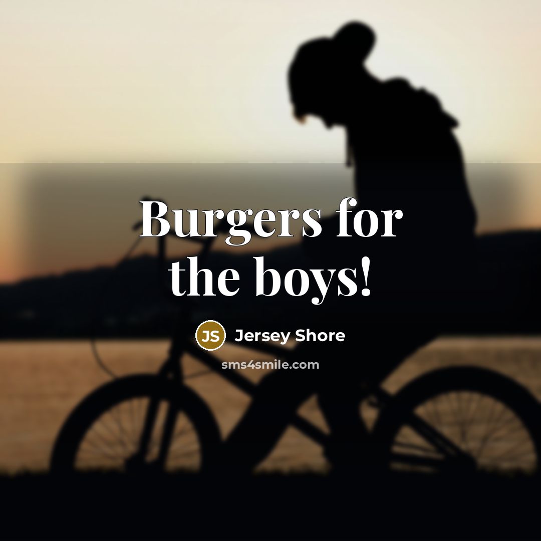 “Burgers for the boys!” quote by Jersey Shore