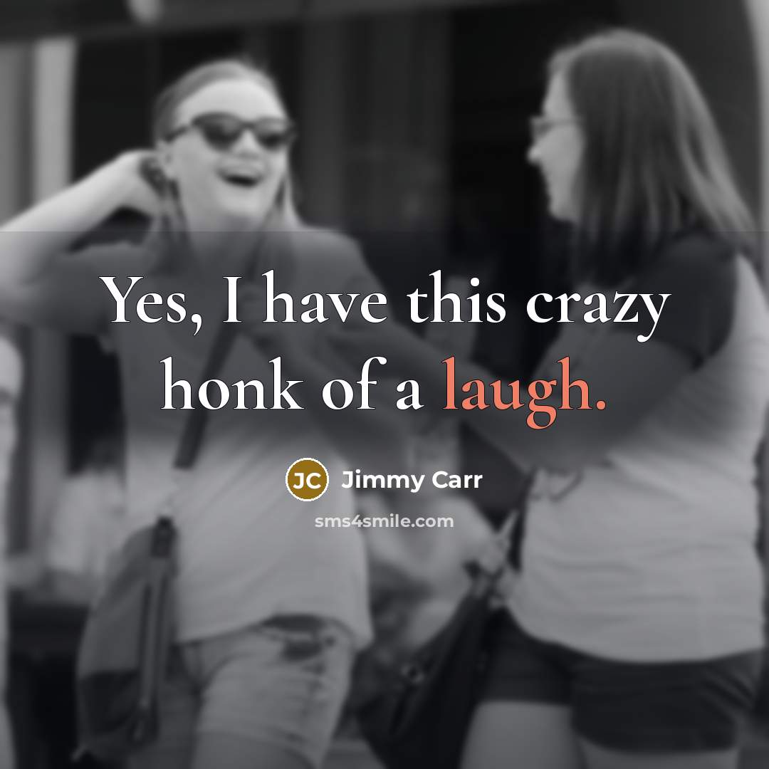 “Yes, I have this crazy honk of a laugh.” quote by Jimmy Carr