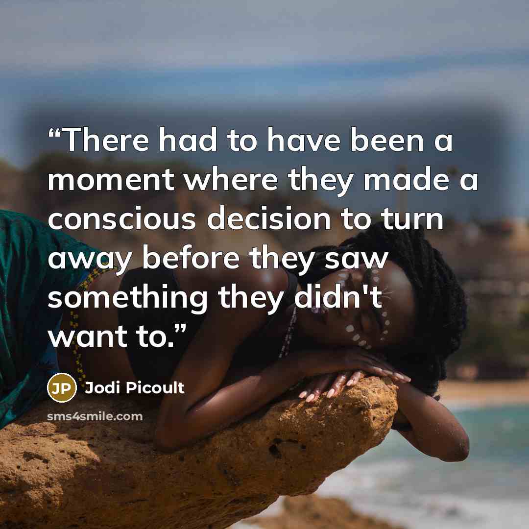 “There had to have been a moment where they made a conscious decision to turn away before they saw something they didn't want to.” quote by Jodi Picoult