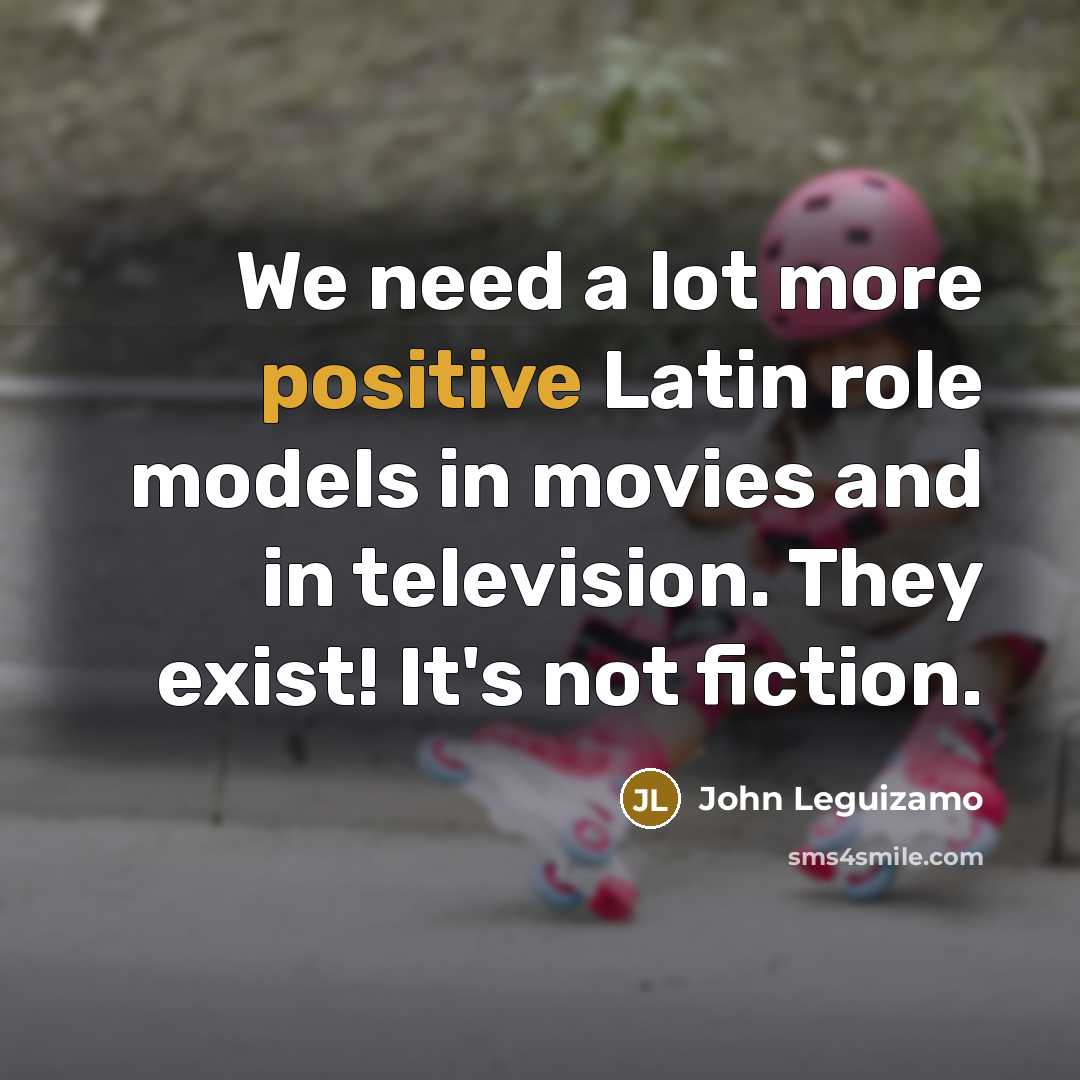 “We need a lot more positive Latin role models in…” quote by John Leguizamo