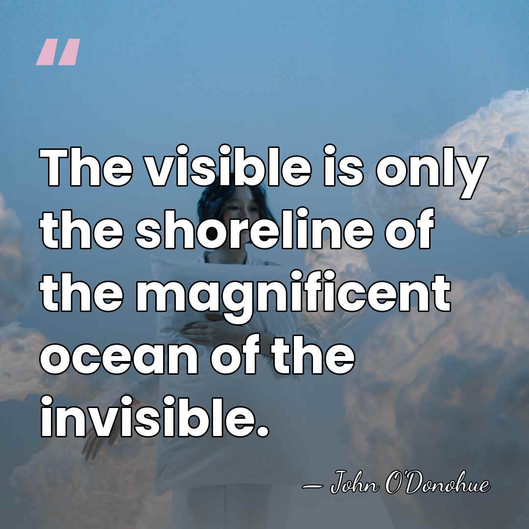 The visible is only the shoreline of the magnificent ocean of the&hellip; - John O'Donohue