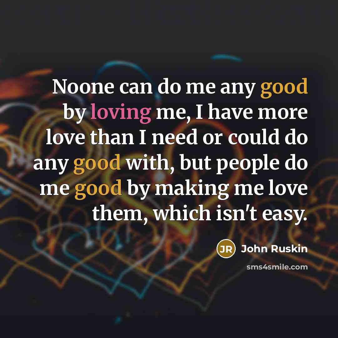 “Noone can do me any good by loving me, I…” quote by John Ruskin