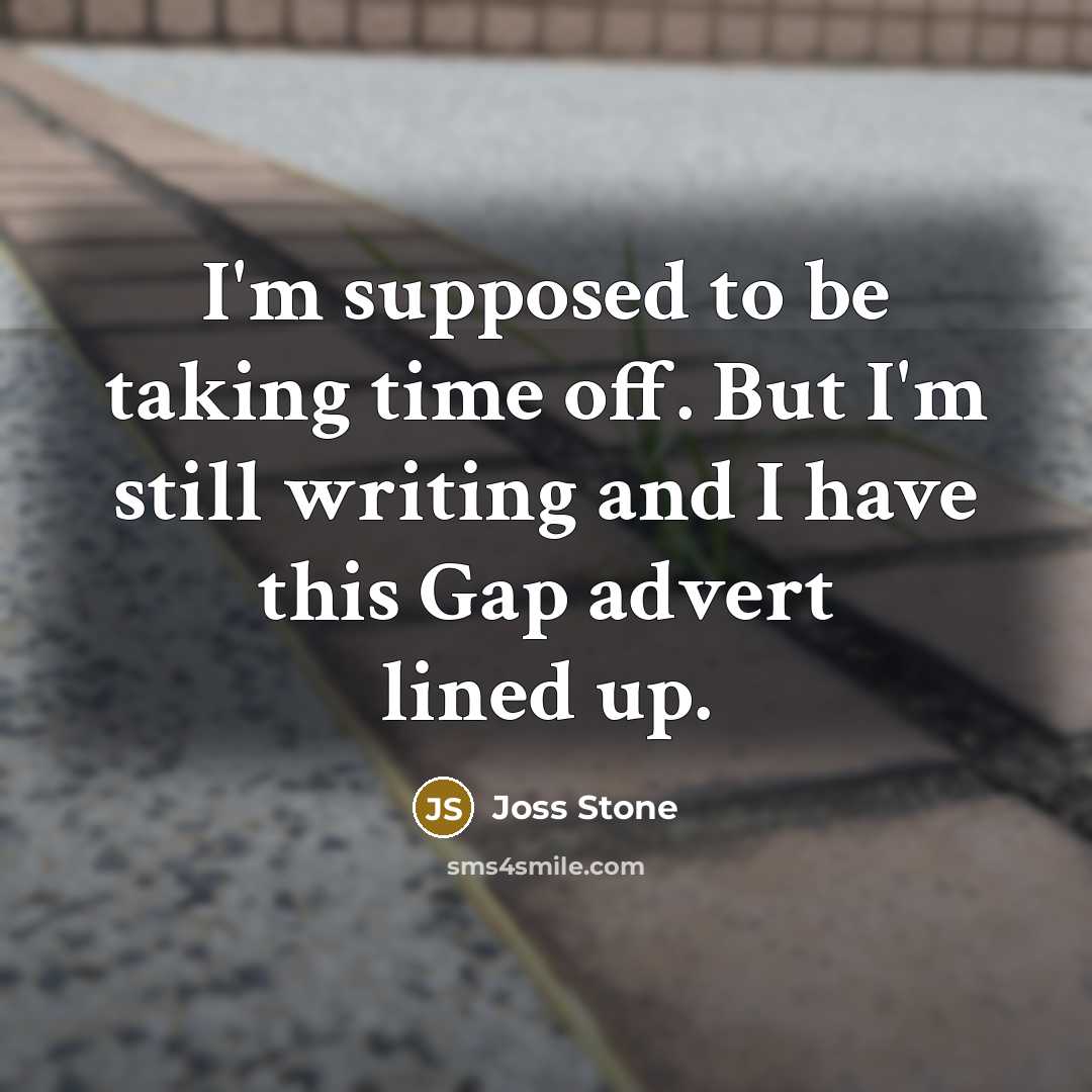 “I'm supposed to be taking time off. But I'm still…” quote by Joss Stone