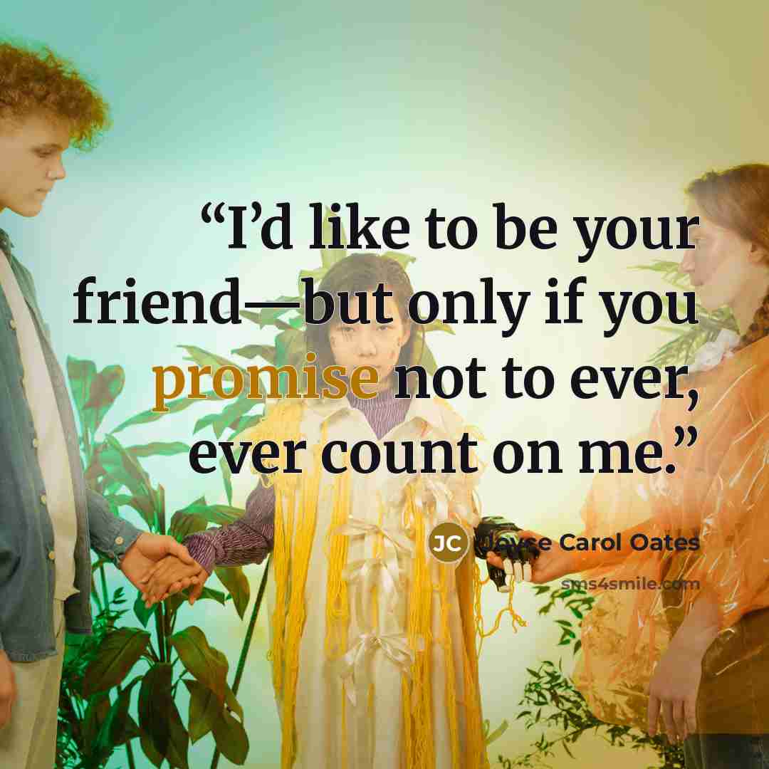 “I’d like to be your friend—but only if you promise not to ever, ever count on me.” quote by Joyce Carol Oates