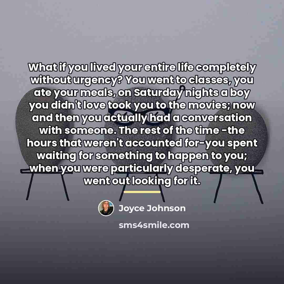 “What if you lived your entire life completely without urgency?…” quote by Joyce Johnson