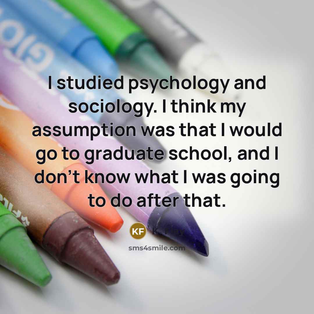 “I studied psychology and sociology. I think my assumption was…” quote by K. Flay