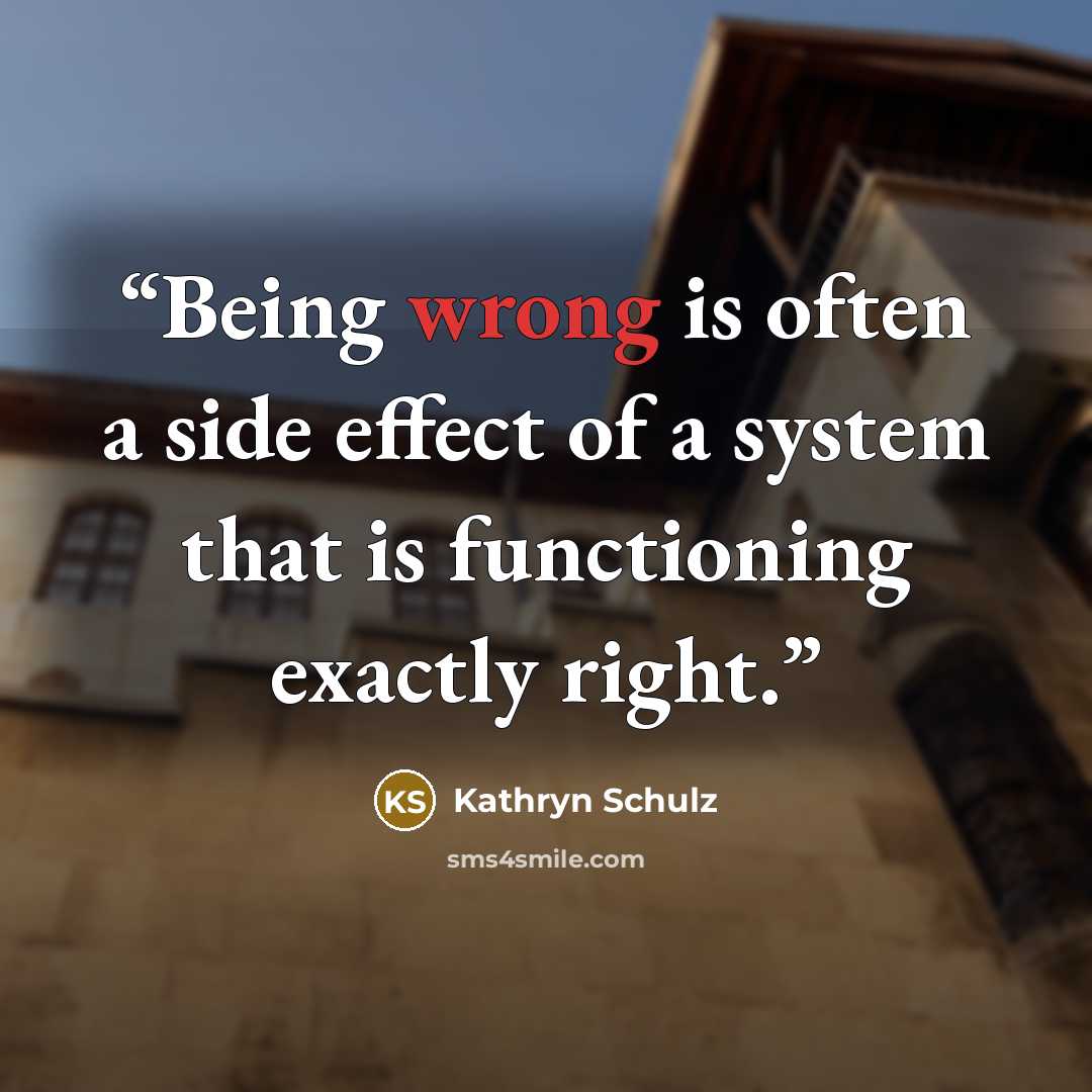 “Being wrong is often a side effect of a system that is functioning exactly right.” quote by Kathryn Schulz