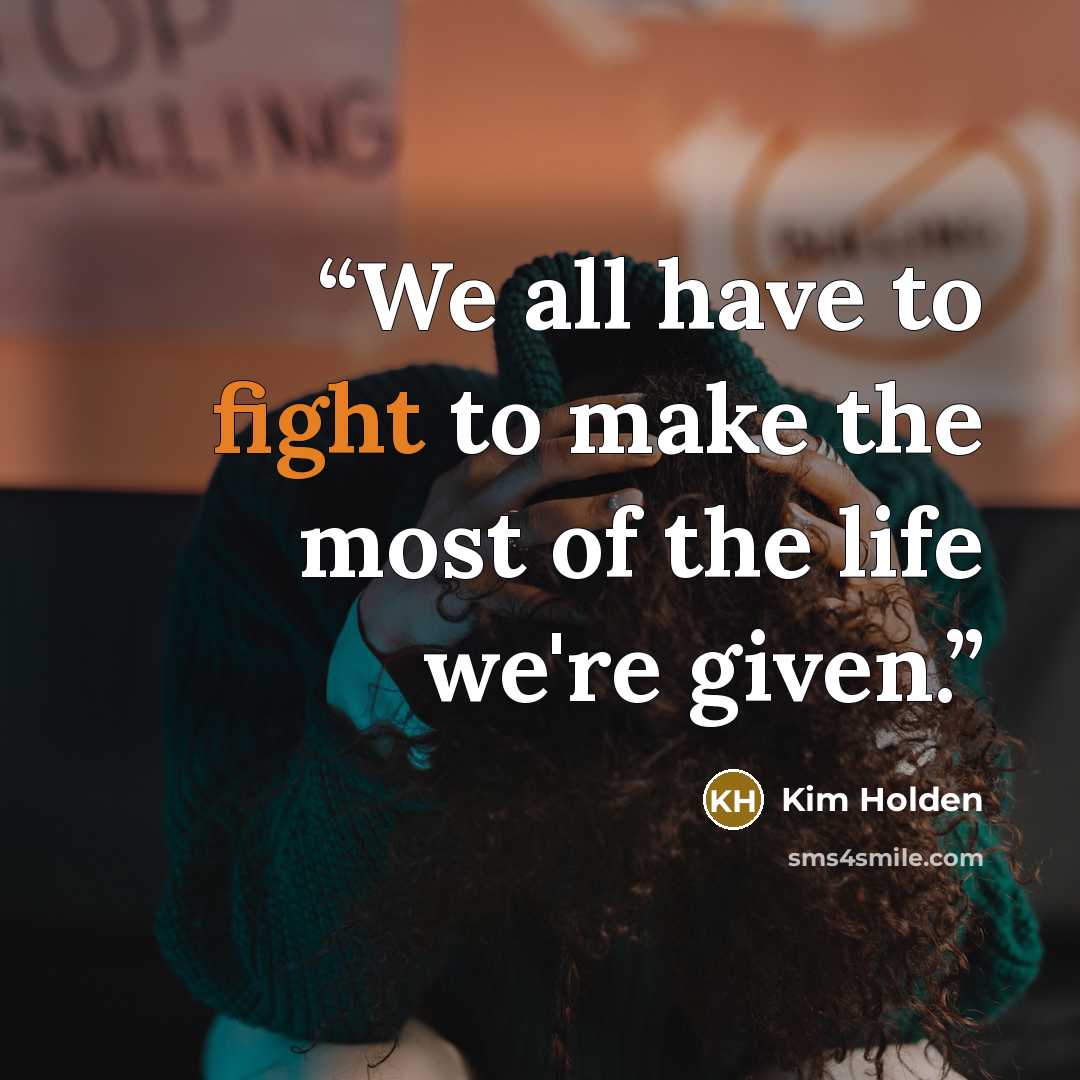 “We all have to fight to make the most of the life we're given.” quote by Kim Holden