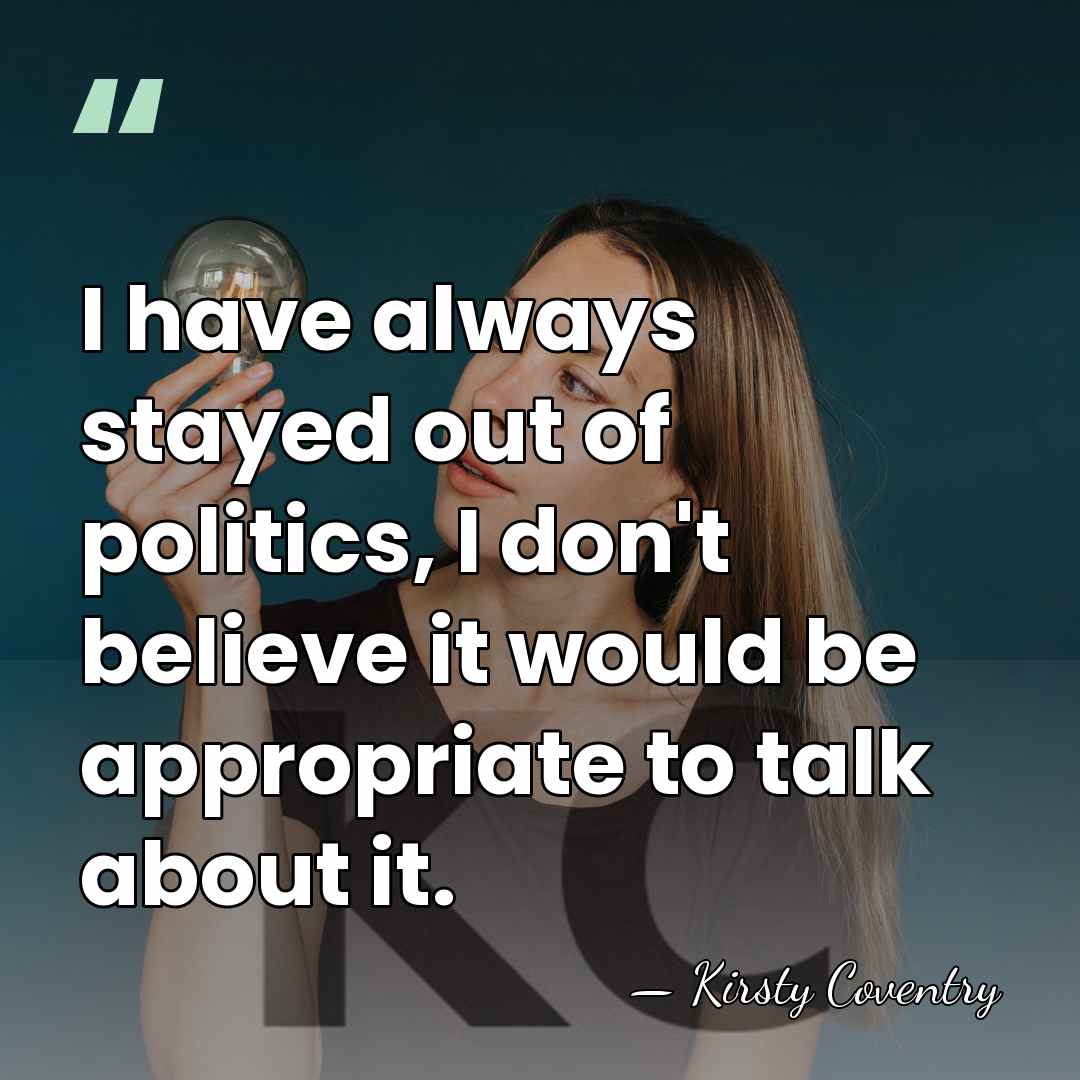 I have always stayed out of politics, I don't believe it would&hellip; - Kirsty Coventry