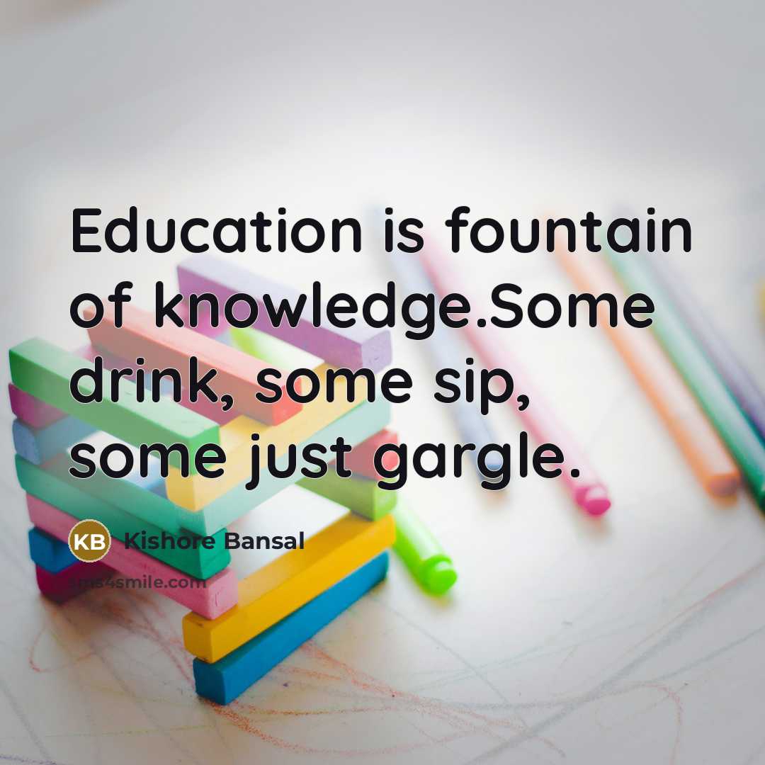 “Education is fountain of knowledge.Some drink, some sip, some just…” quote by Kishore Bansal