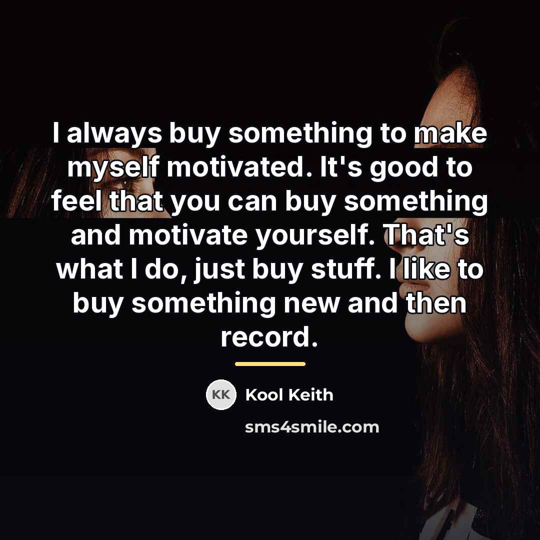 “I always buy something to make myself motivated. It's good…” quote by Kool Keith
