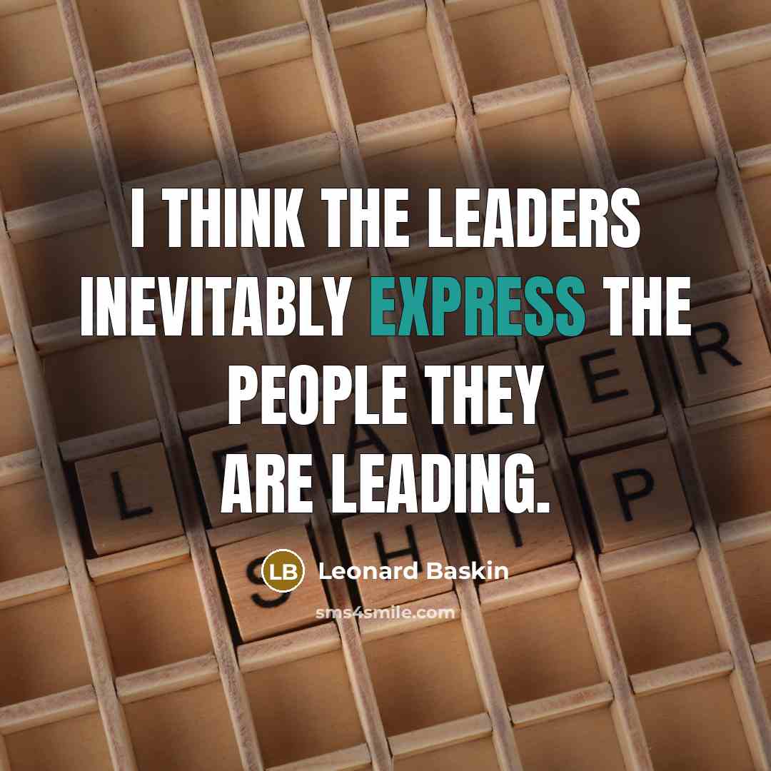 “I think the leaders inevitably express the people they are…” quote by Leonard Baskin
