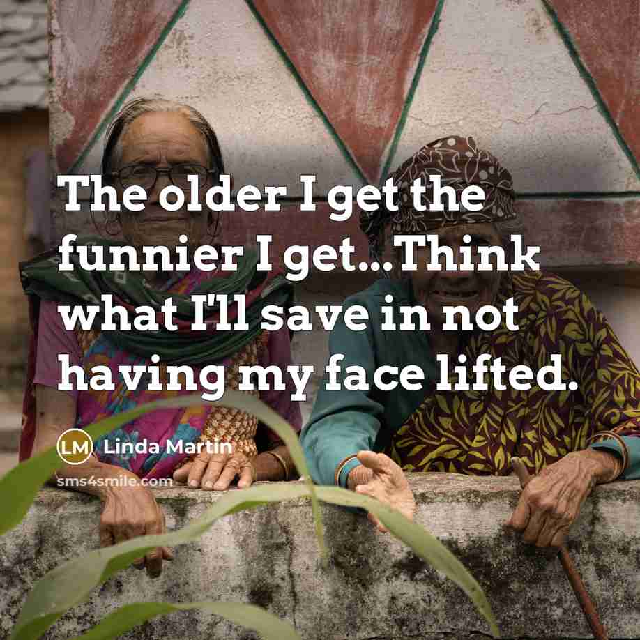 “The older I get the funnier I get...Think what I'll save in not having my face lifted.” quote by Linda Martin