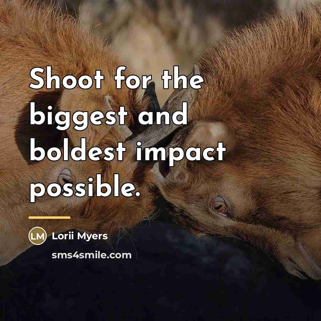 “Shoot for the biggest and boldest impact possible.…” quote by Lorii Myers