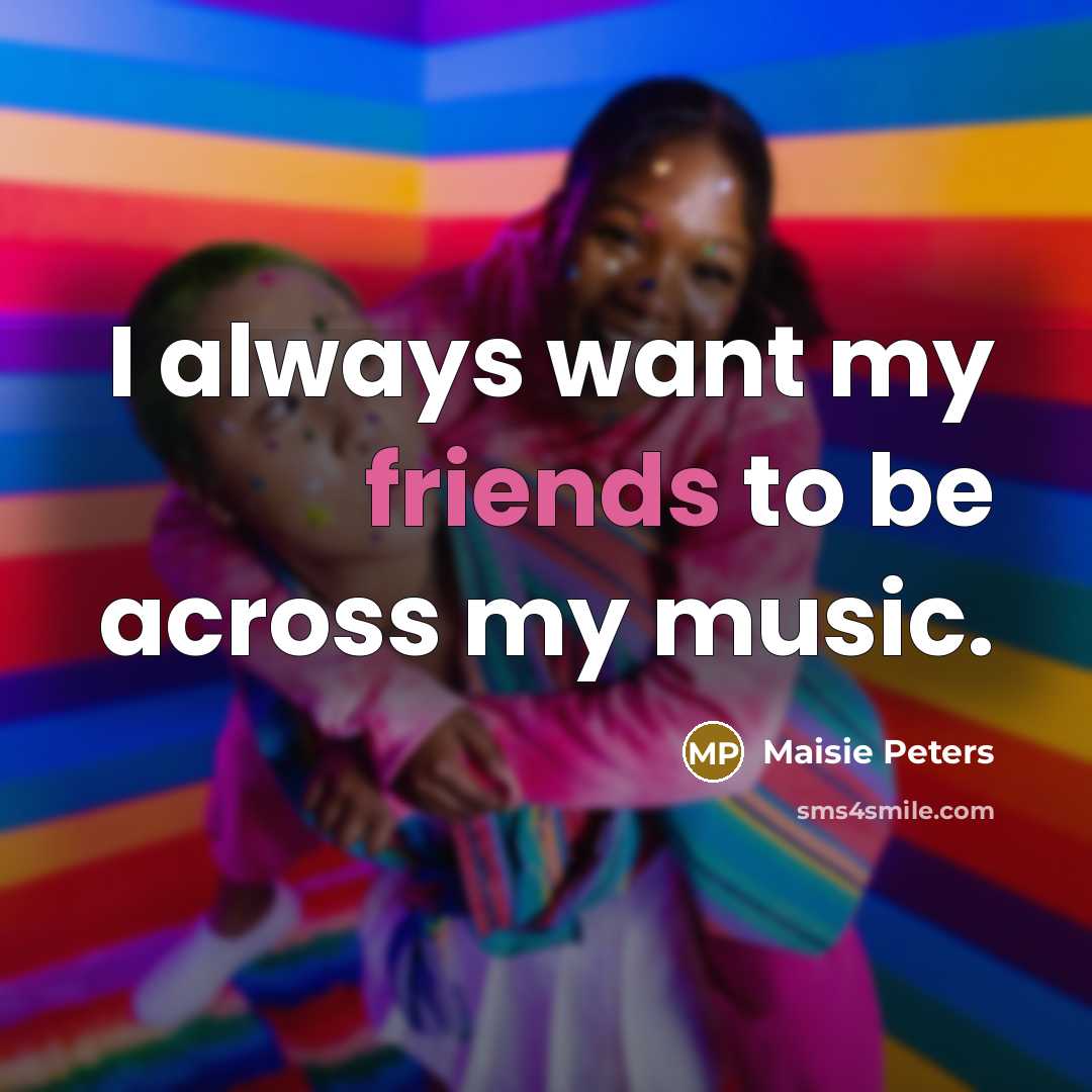 “I always want my friends to be across my music.…” quote by Maisie Peters