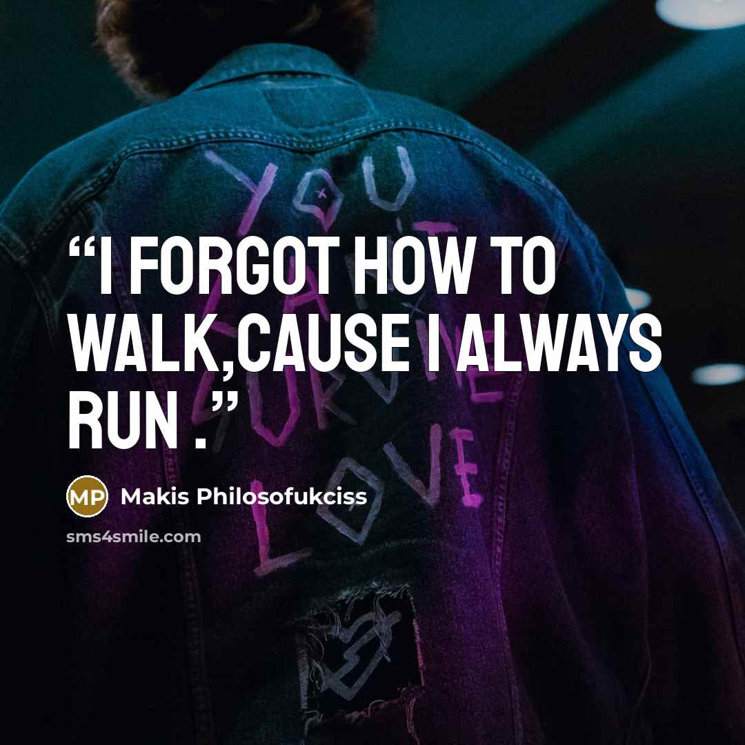 “I forgot how to walk,cause I always run .” quote by Makis Philosofukciss