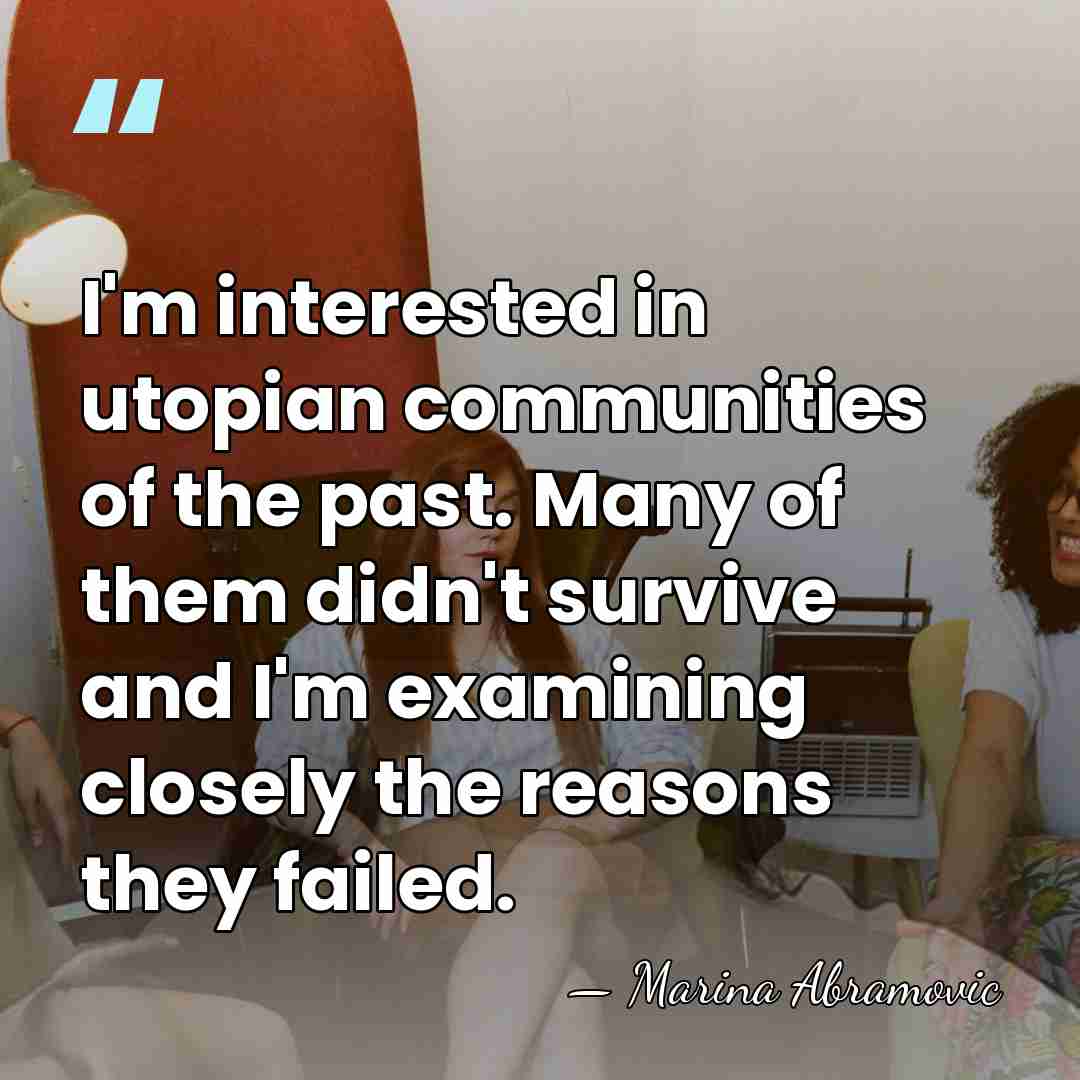 I'm interested in utopian communities of the past. Many of them didn't&hellip; - Marina Abramovic