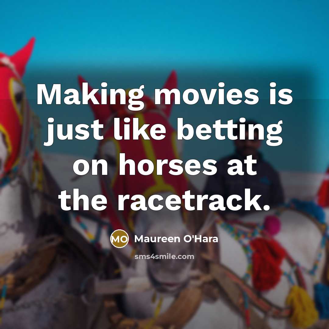“Making movies is just like betting on horses at the…” quote by Maureen O'Hara