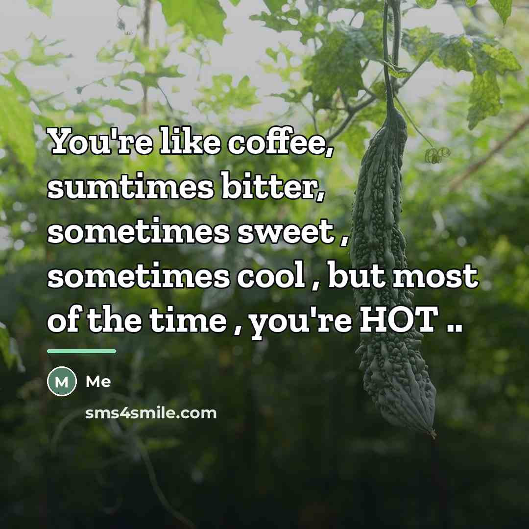 “You're like coffee, sumtimes bitter, sometimes sweet , sometimes cool…” quote by Me