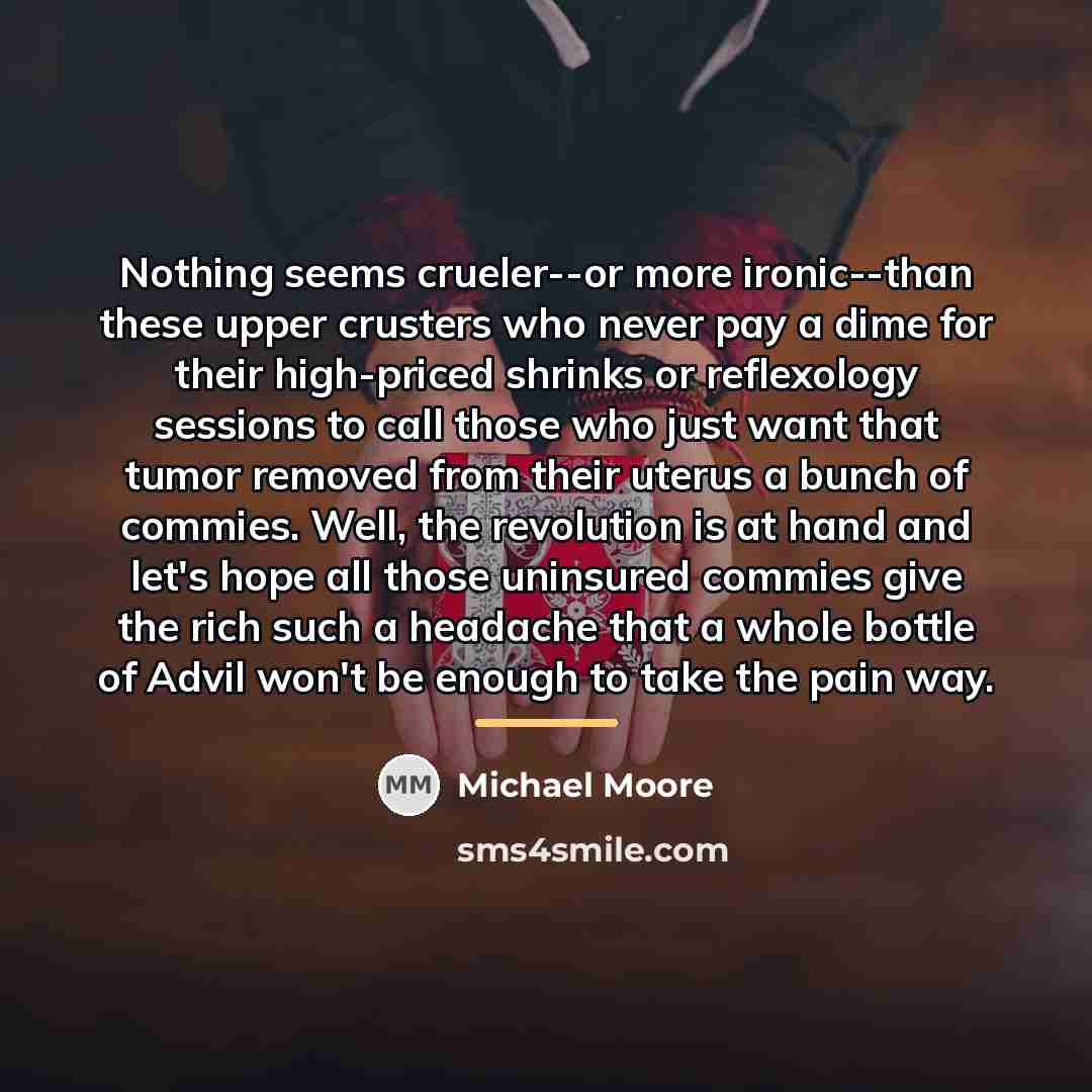 “Nothing seems crueler--or more ironic--than these upper crusters who never…” quote by Michael Moore