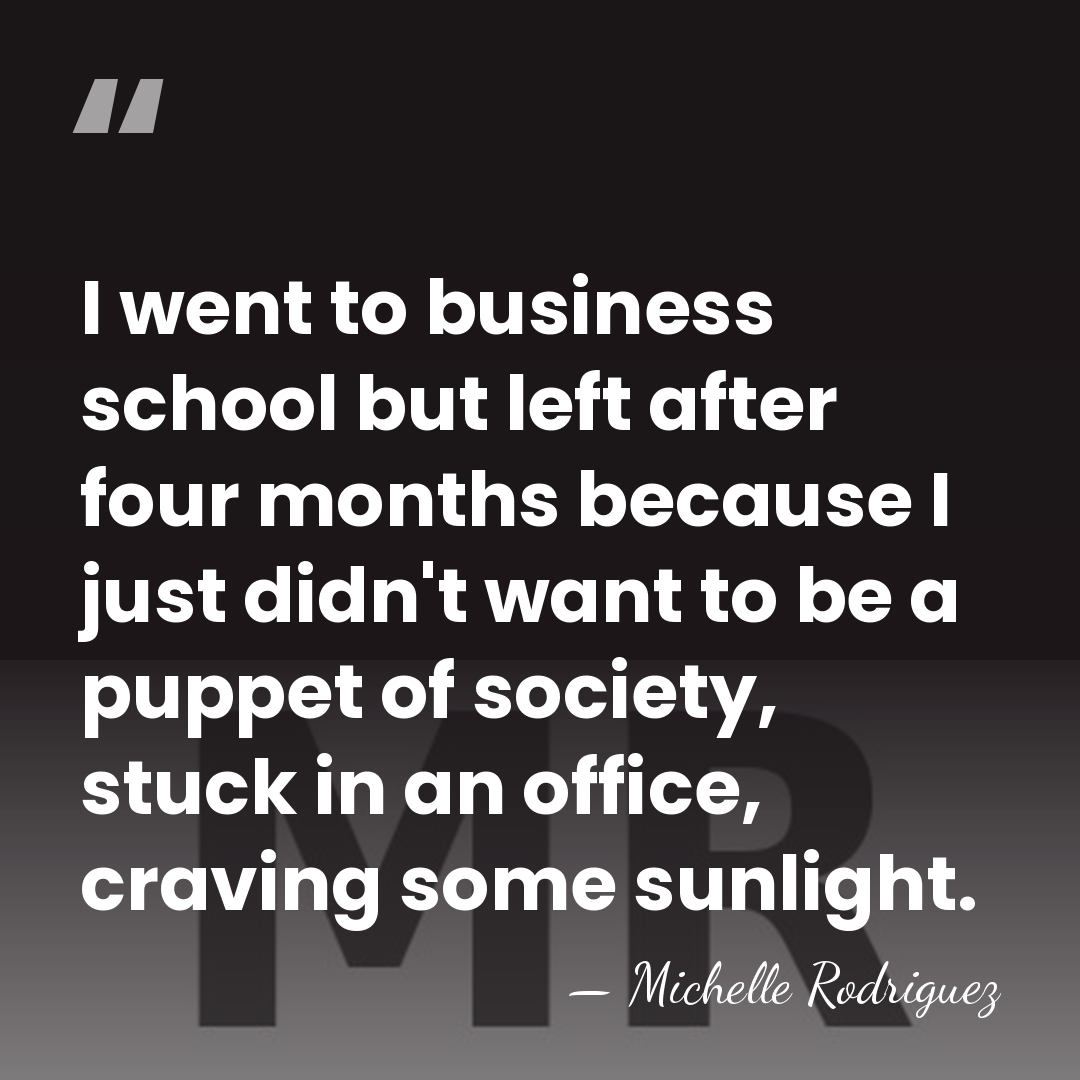 I went to business school but left after four months because I&hellip; - Michelle Rodriguez