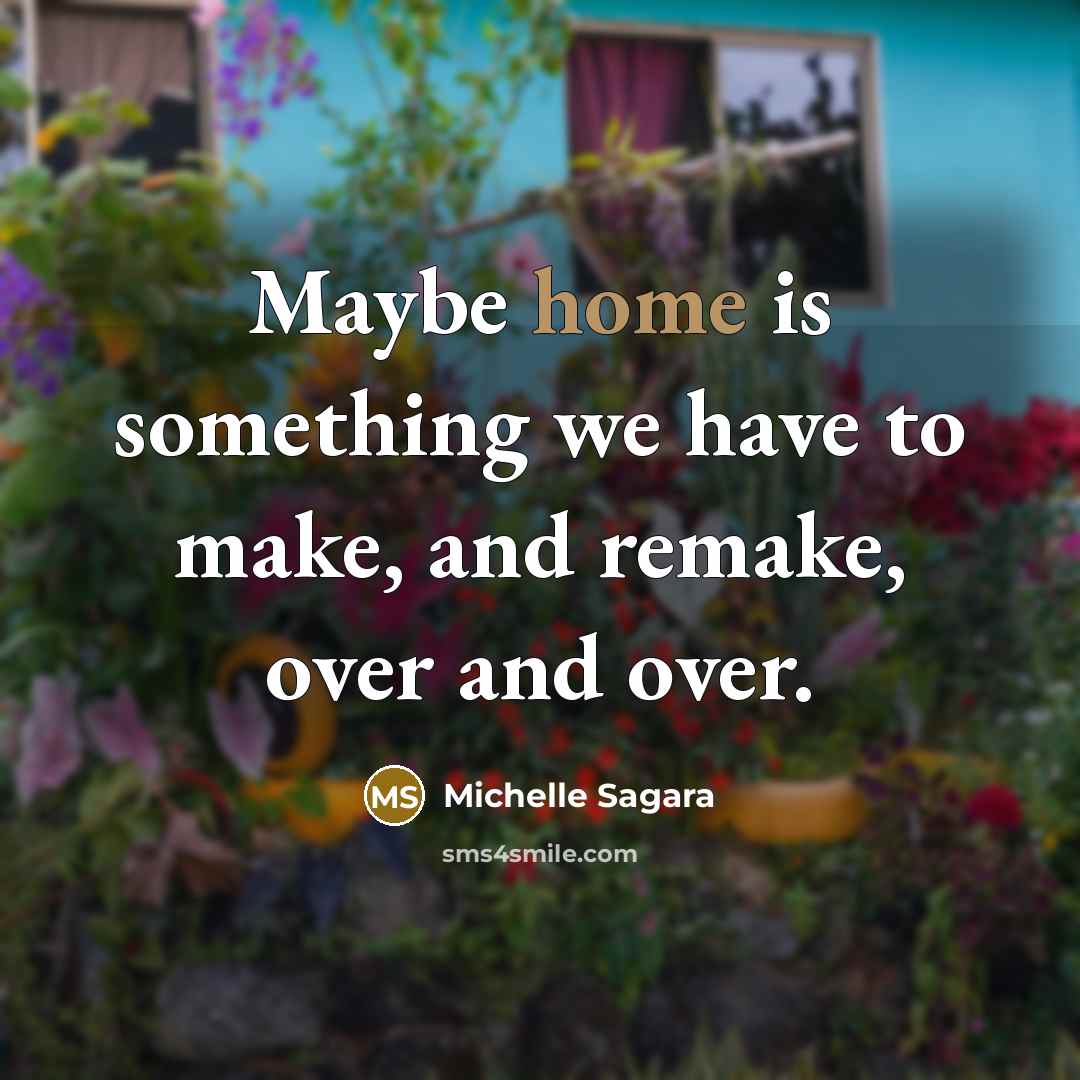 “Maybe home is something we have to make, and remake,…” quote by Michelle Sagara