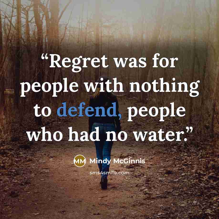 “Regret was for people with nothing to defend, people who had no water.” quote by Mindy McGinnis
