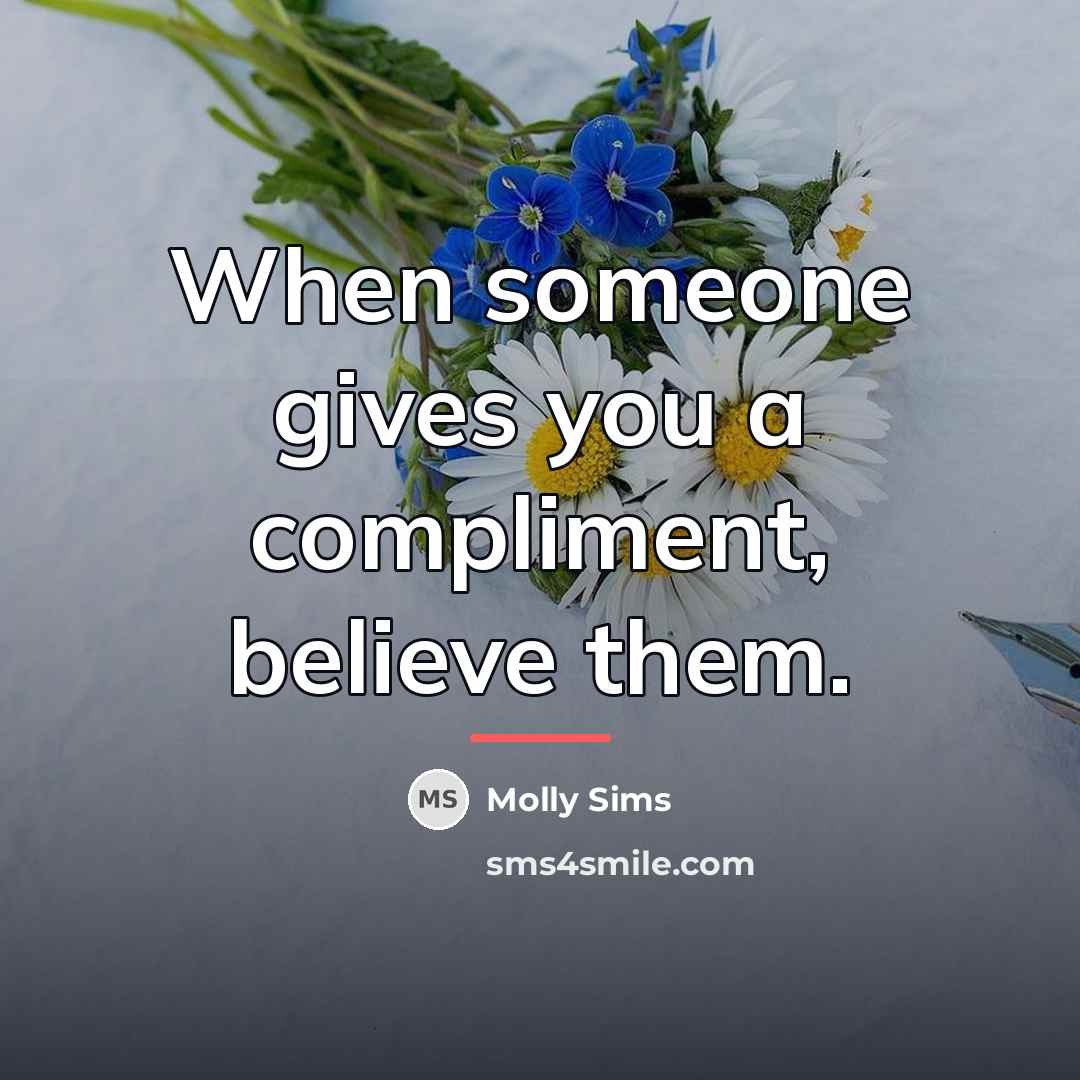 “When someone gives you a compliment, believe them.…” quote by Molly Sims